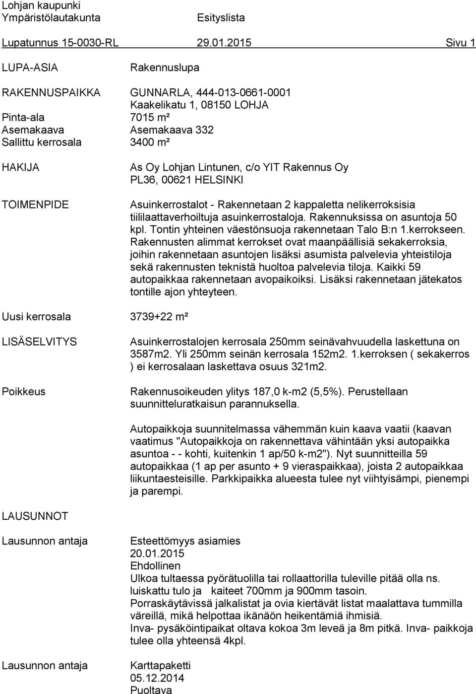 Lohjan Lintunen, c/o YIT Rakennus Oy PL36, 00621 HELSINKI Asuinkerrostalot - Rakennetaan 2 kappaletta nelikerroksisia tiililaattaverhoiltuja asuinkerrostaloja. Rakennuksissa on asuntoja 50 kpl.