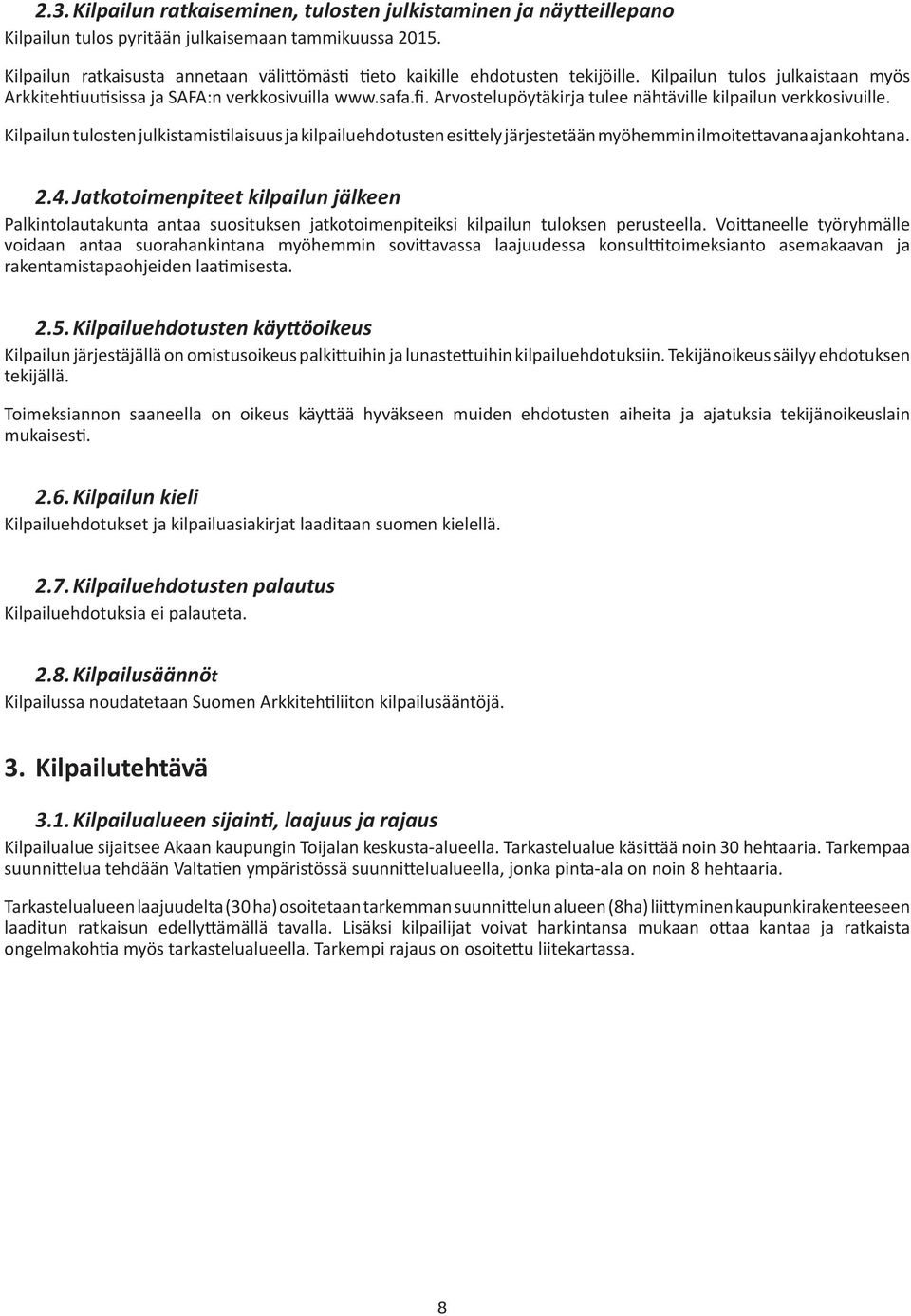 Arvostelupöytäkirja tulee nähtäville kilpailun verkkosivuille. Kilpailun tulosten julkistamistilaisuus ja kilpailuehdotusten esittely järjestetään myöhemmin ilmoitettavana ajankohtana. 2.4.