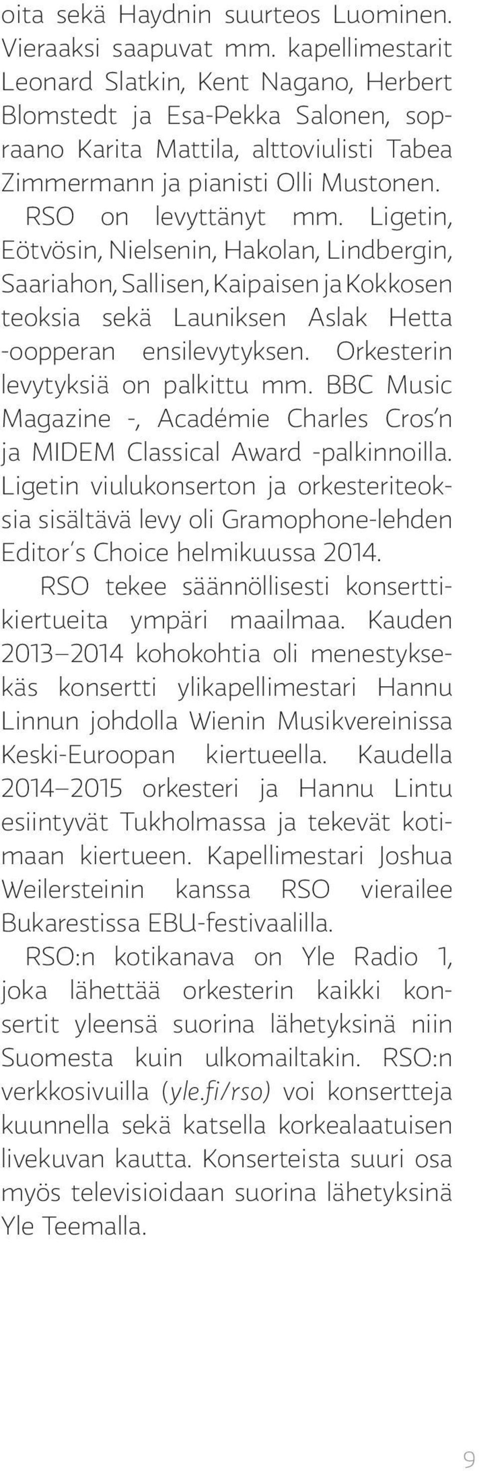 Ligetin, Eötvösin, Nielsenin, Hakolan, Lindbergin, Saariahon, Sallisen, Kaipaisen ja Kokkosen teoksia sekä Launiksen Aslak Hetta -oopperan ensilevytyksen. Orkesterin levytyksiä on palkittu mm.