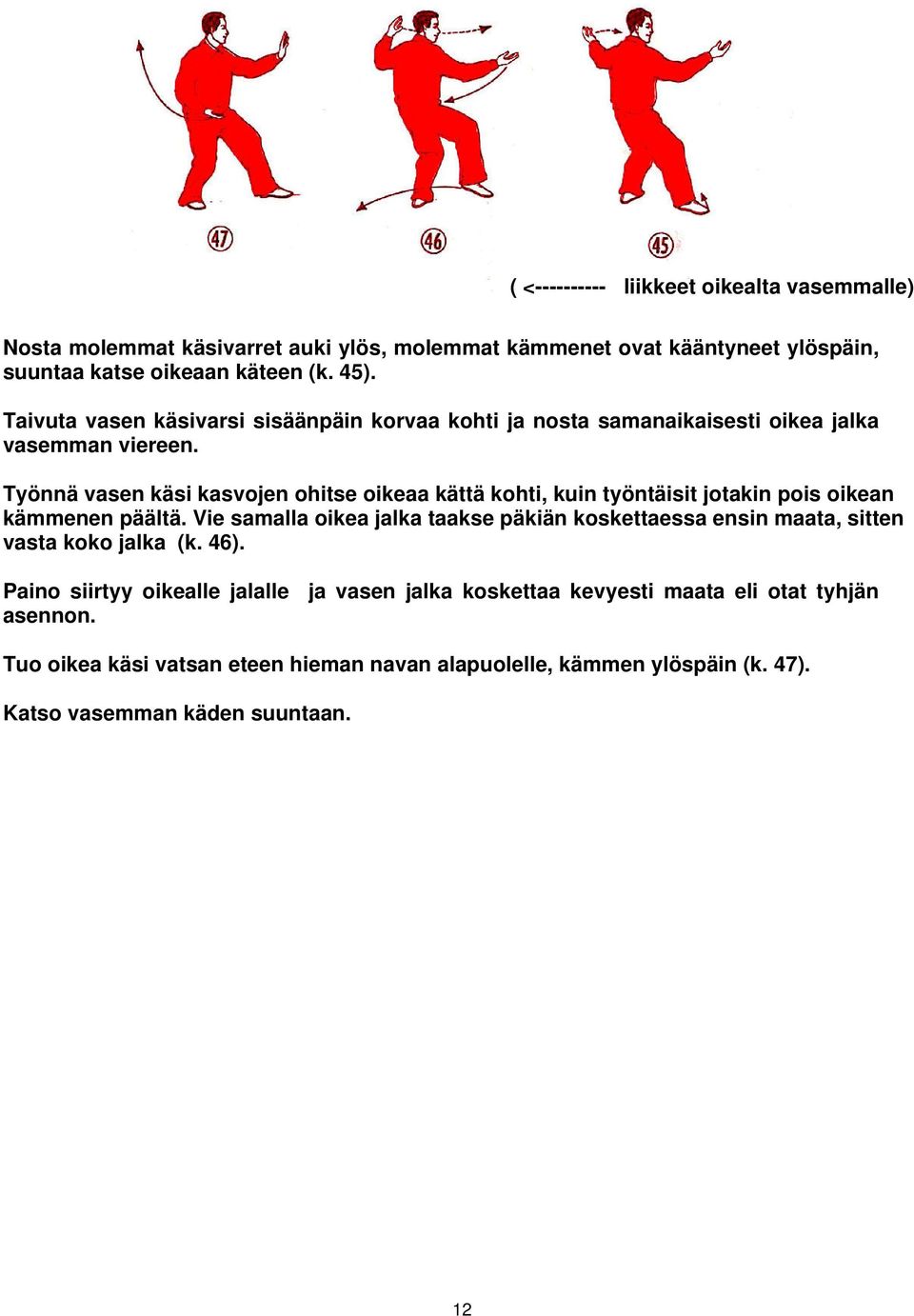 Työnnä vasen käsi kasvojen ohitse oikeaa kättä kohti, kuin työntäisit jotakin pois oikean kämmenen päältä.