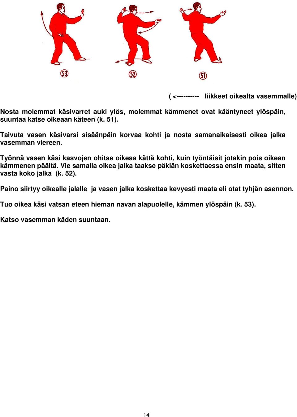 Työnnä vasen käsi kasvojen ohitse oikeaa kättä kohti, kuin työntäisit jotakin pois oikean kämmenen päältä.