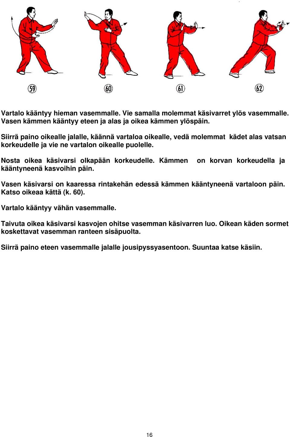 Kämmen kääntyneenä kasvoihin päin. on korvan korkeudella ja Vasen käsivarsi on kaaressa rintakehän edessä kämmen kääntyneenä vartaloon päin. Katso oikeaa kättä (k. 60).