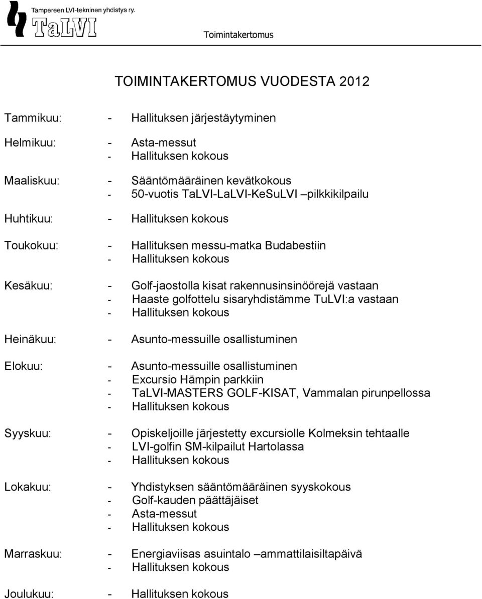 Asunto-messuille osallistuminen Elokuu: - Asunto-messuille osallistuminen - Excursio Hämpin parkkiin - TaLVI-MASTERS GOLF-KISAT, Vammalan pirunpellossa Syyskuu: - Opiskeljoille järjestetty