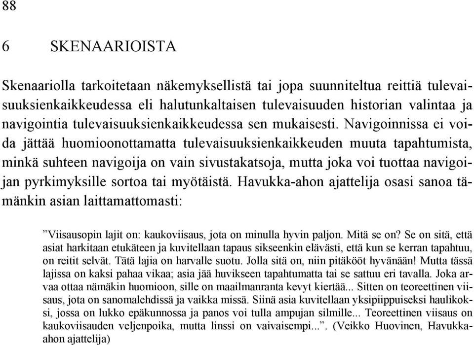Navigoinnissa ei voida jättää huomioonottamatta tulevaisuuksienkaikkeuden muuta tapahtumista, minkä suhteen navigoija on vain sivustakatsoja, mutta joka voi tuottaa navigoijan pyrkimyksille sortoa