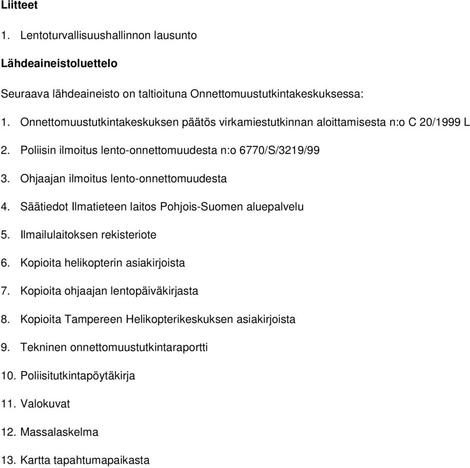 Ohjaajan ilmoitus lento-onnettomuudesta 4. Säätiedot Ilmatieteen laitos Pohjois-Suomen aluepalvelu 5. Ilmailulaitoksen rekisteriote 6. Kopioita helikopterin asiakirjoista 7.