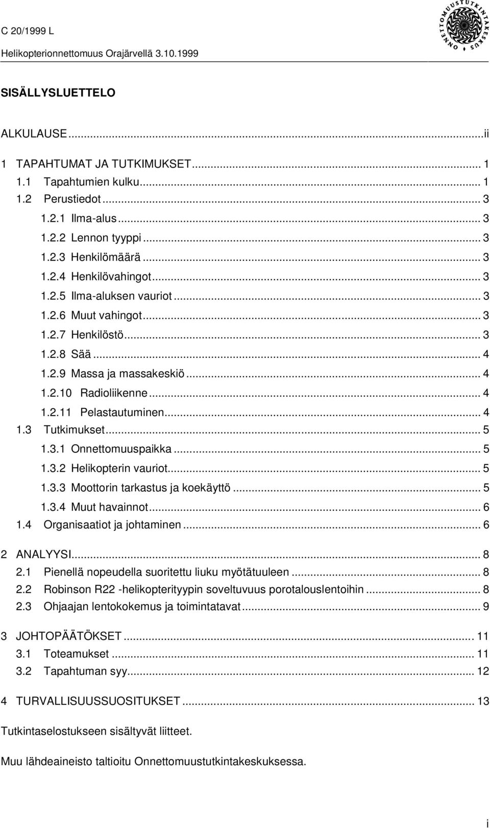 .. 5 1.3.1 Onnettomuuspaikka... 5 1.3.2 Helikopterin vauriot... 5 1.3.3 Moottorin tarkastus ja koekäyttö... 5 1.3.4 Muut havainnot... 6 1.4 Organisaatiot ja johtaminen... 6 2 ANALYYSI... 8 2.