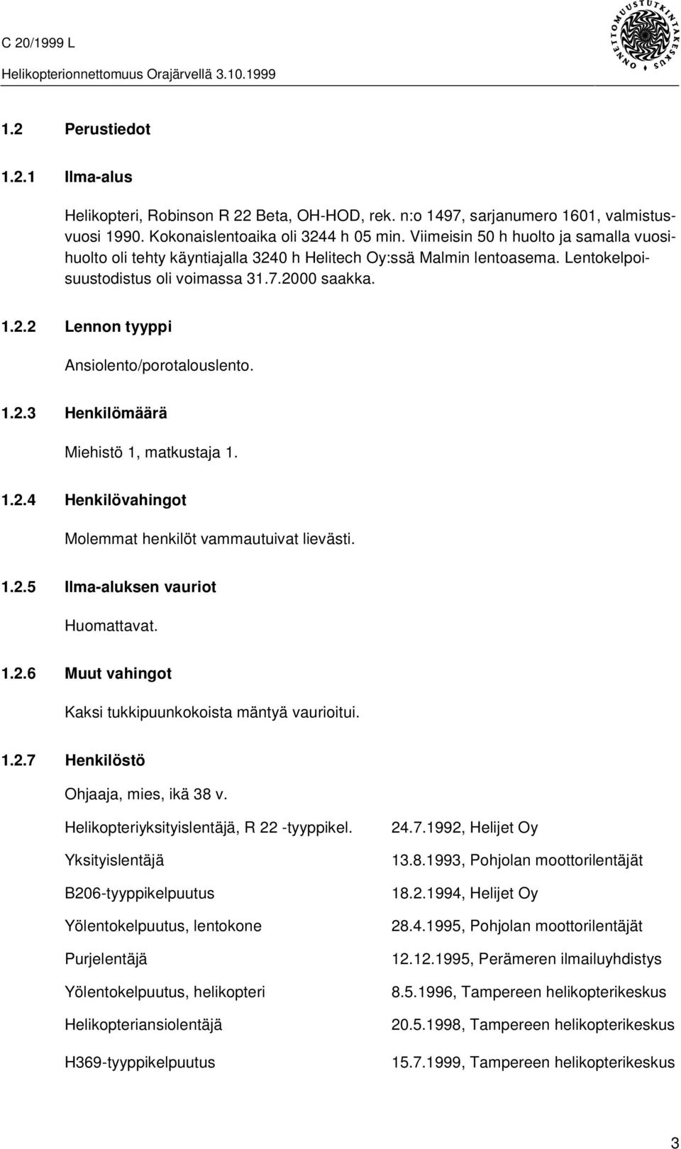 1.2.3 Henkilömäärä Miehistö 1, matkustaja 1. 1.2.4 Henkilövahingot Molemmat henkilöt vammautuivat lievästi. 1.2.5 Ilma-aluksen vauriot Huomattavat. 1.2.6 Muut vahingot Kaksi tukkipuunkokoista mäntyä vaurioitui.