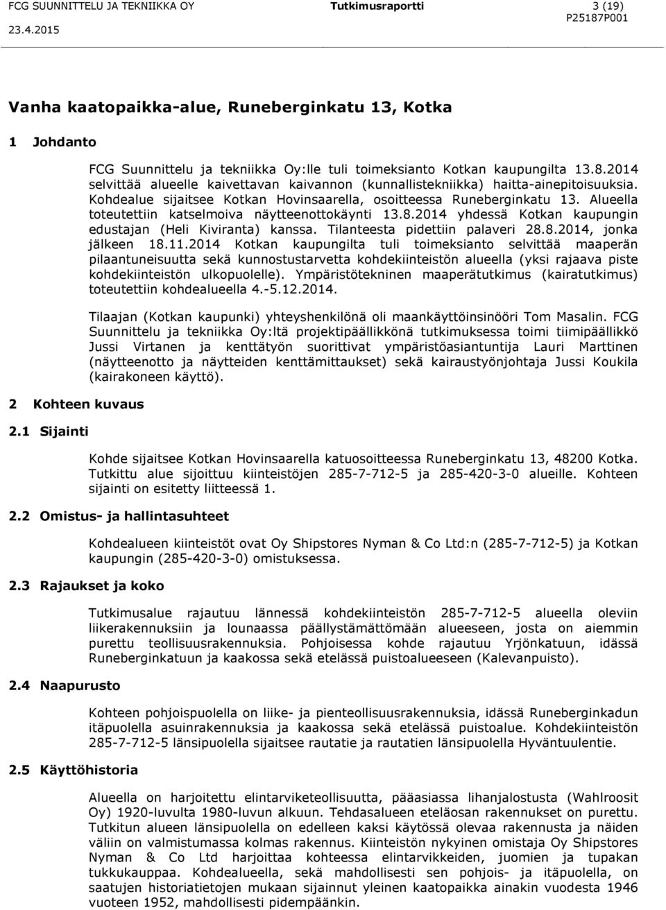 Kohdealue sijaitsee Kotkan Hovinsaarella, osoitteessa Runeberginkatu 13. Alueella toteutettiin katselmoiva näytteenottokäynti 13.8.2014 yhdessä Kotkan kaupungin edustajan (Heli Kiviranta) kanssa.