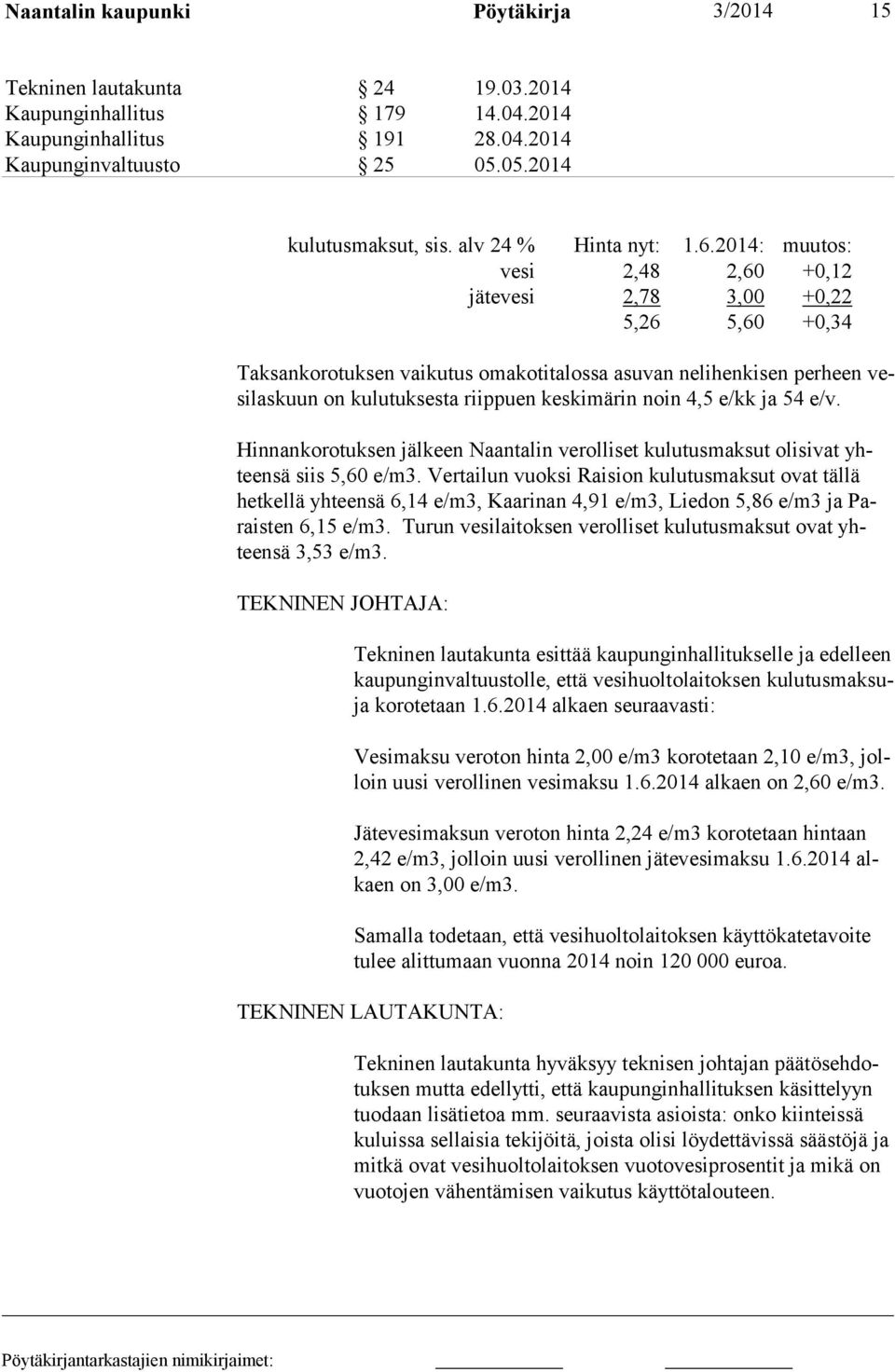 2014: muutos: vesi 2,48 2,60 +0,12 jätevesi 2,78 3,00 +0,22 5,26 5,60 +0,34 Taksankorotuksen vaikutus omakotitalossa asuvan nelihenkisen perheen vesilaskuun on kulutuksesta riippuen keskimärin noin