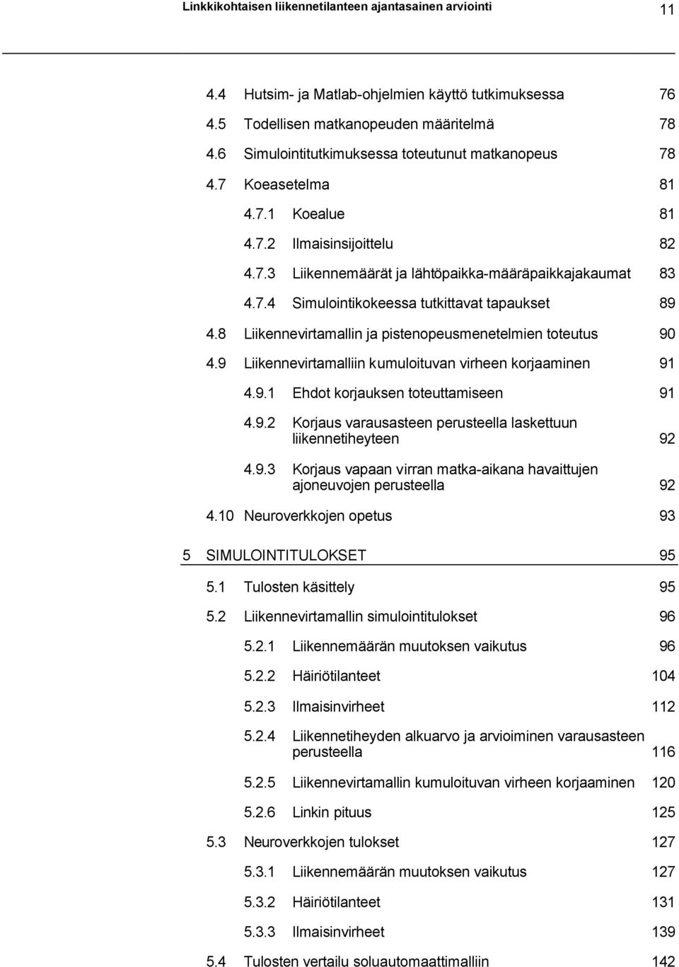 8 Liikennevirtamallin ja pistenopeusmenetelmien toteutus 90 4.9 Liikennevirtamalliin kumuloituvan virheen korjaaminen 91 4.9.1 Ehdot korjauksen toteuttamiseen 91 4.9.2 Korjaus varausasteen perusteella laskettuun liikennetiheyteen 92 4.