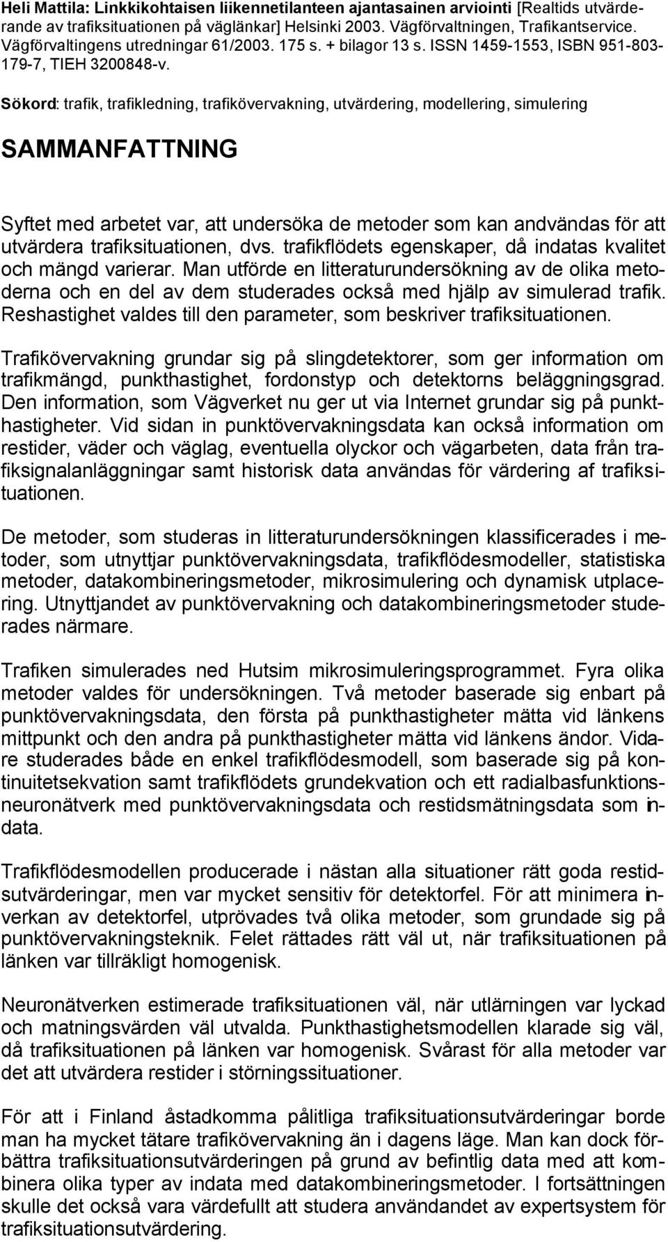 Sökord: trafik, trafikledning, trafikövervakning, utvärdering, modellering, simulering SAMMANFATTNING Syftet med arbetet var, att undersöka de metoder som kan andvändas för att utvärdera