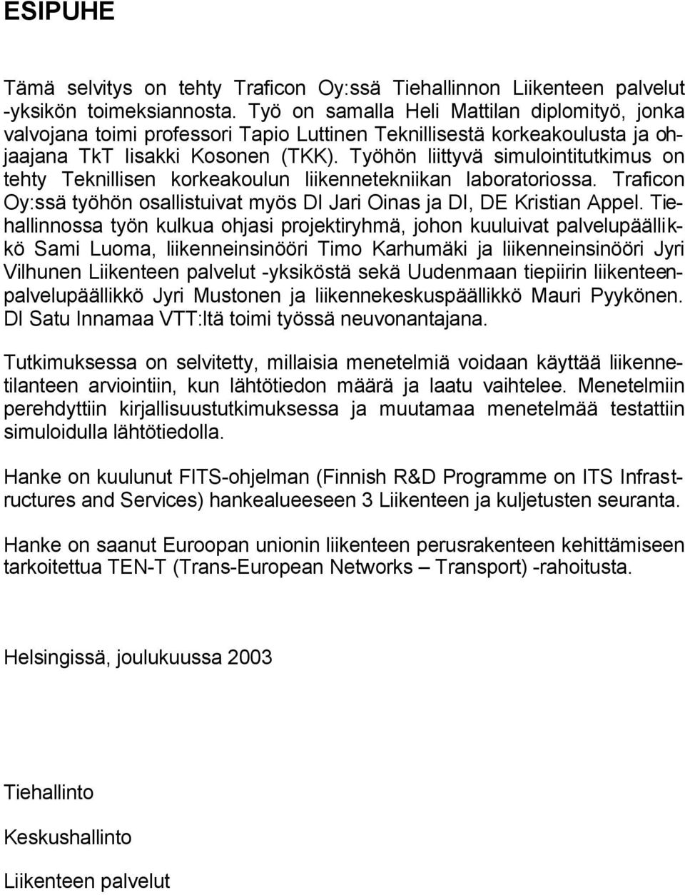 Työhön liittyvä simulointitutkimus on tehty Teknillisen korkeakoulun liikennetekniikan laboratoriossa. Traficon Oy:ssä työhön osallistuivat myös DI Jari Oinas ja DI, DE Kristian Appel.
