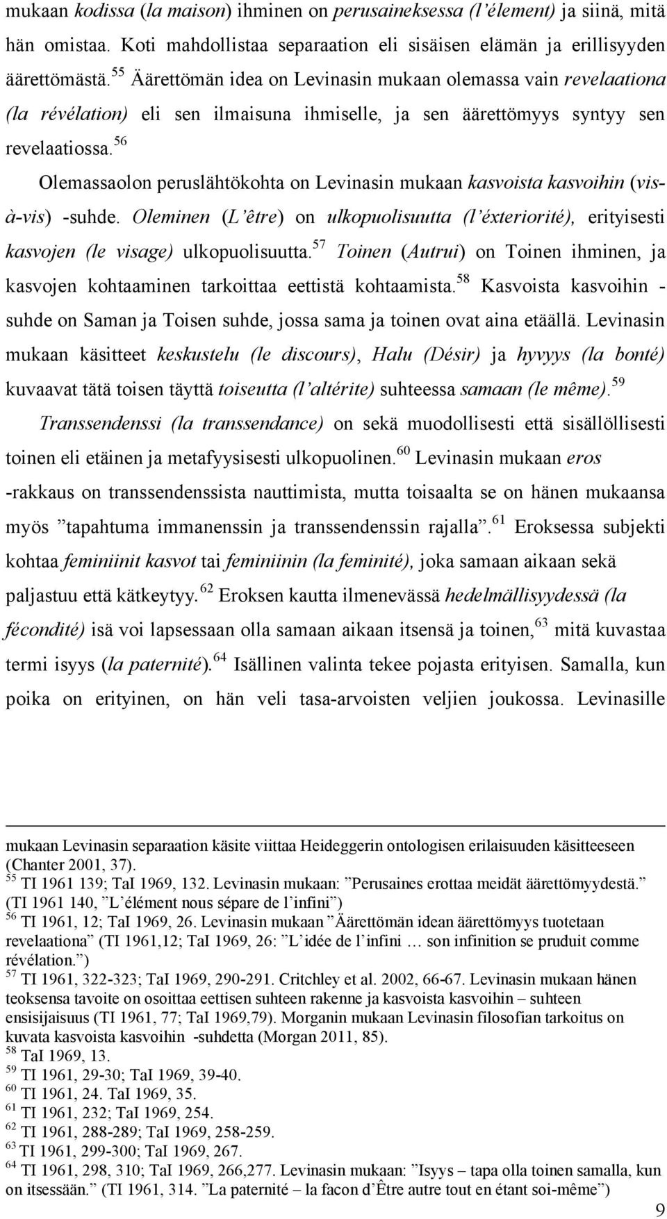 56 Olemassaolon peruslähtökohta on Levinasin mukaan kasvoista kasvoihin (visà-vis) -suhde. Oleminen (L être) on ulkopuolisuutta (l éxteriorité), erityisesti kasvojen (le visage) ulkopuolisuutta.