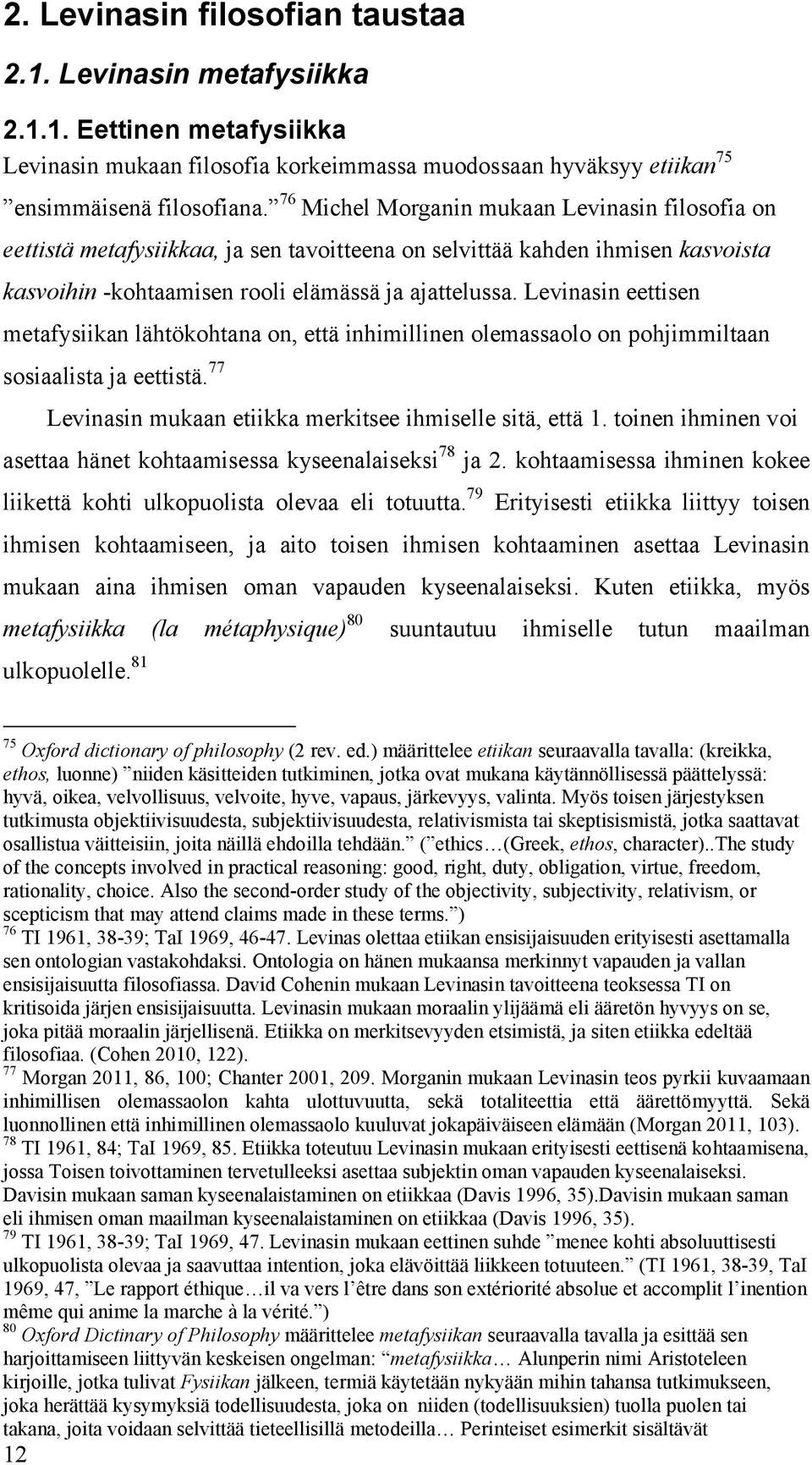 Levinasin eettisen metafysiikan lähtökohtana on, että inhimillinen olemassaolo on pohjimmiltaan sosiaalista ja eettistä. 77 Levinasin mukaan etiikka merkitsee ihmiselle sitä, että 1.