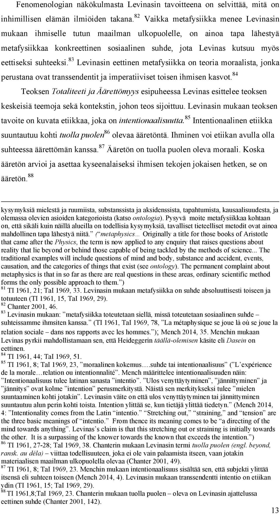 suhteeksi. 83 Levinasin eettinen metafysiikka on teoria moraalista, jonka perustana ovat transsendentit ja imperatiiviset toisen ihmisen kasvot.