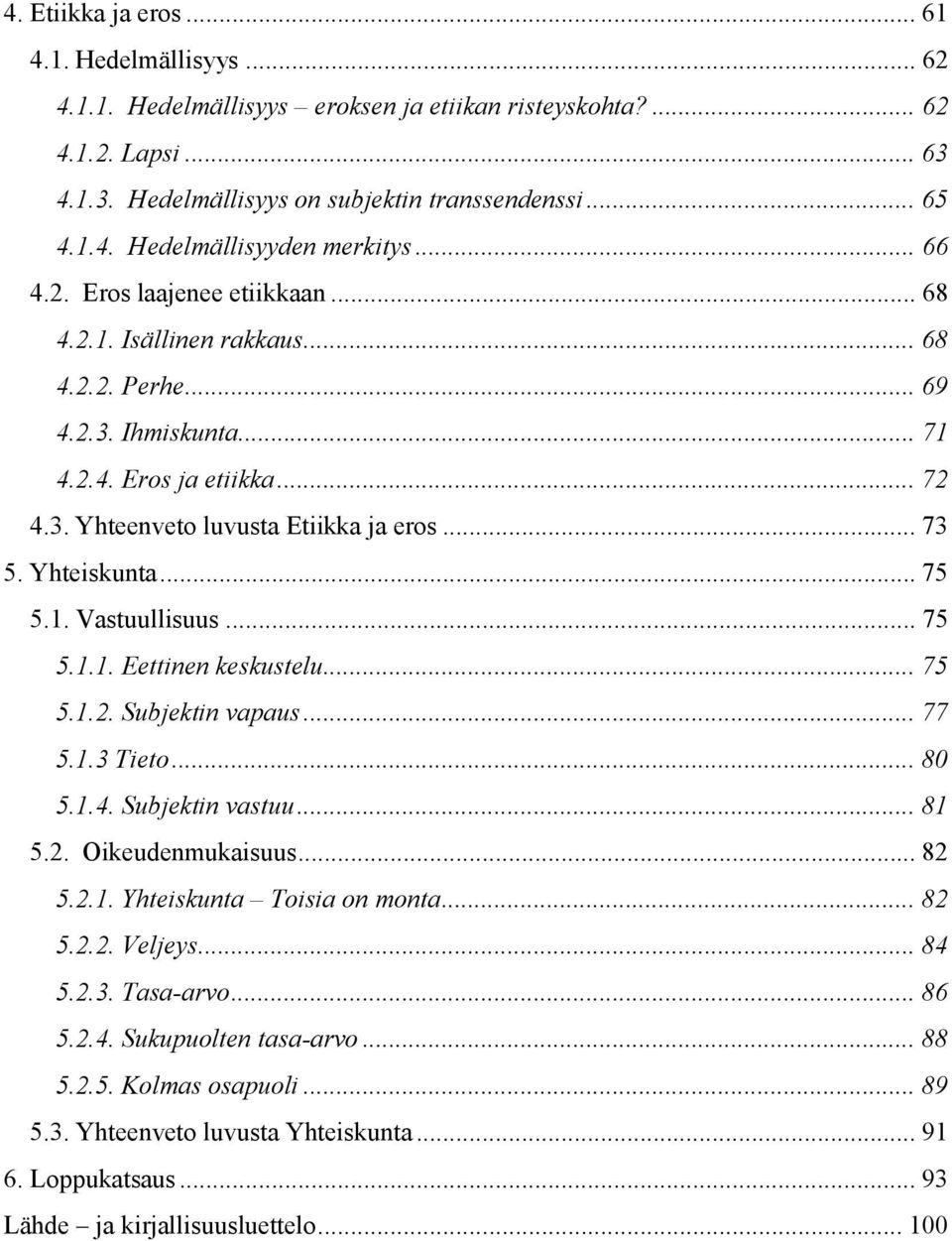 Yhteiskunta... 75 5.1. Vastuullisuus... 75 5.1.1. Eettinen keskustelu... 75 5.1.2. Subjektin vapaus... 77 5.1.3 Tieto... 80 5.1.4. Subjektin vastuu... 81 5.2. Oikeudenmukaisuus... 82 5.2.1. Yhteiskunta Toisia on monta.