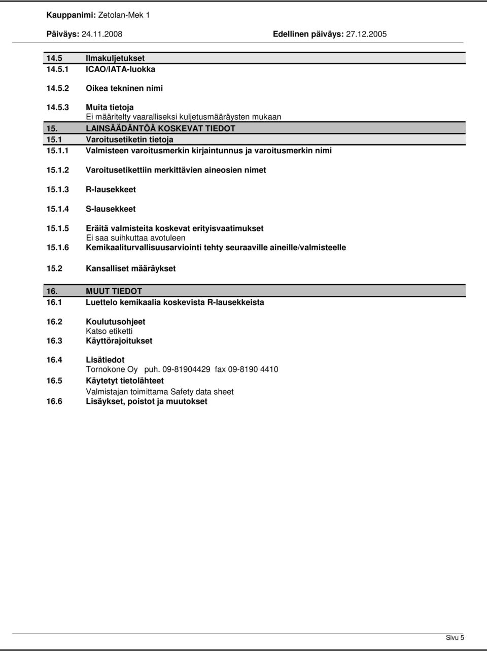 2 Kansalliset määräykset 16. MUUT TIEDOT 16.1 Luettelo kemikaalia koskevista R-lausekkeista 16.2 Koulutusohjeet Katso etiketti 16.3 Käyttörajoitukset 16.4 Lisätiedot Tornokone Oy puh.