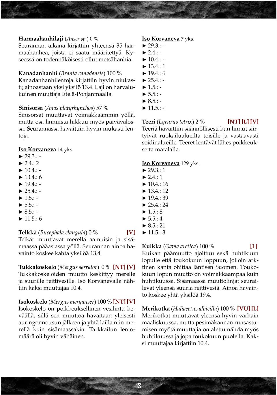 Sinisorsa (Anas platyrhynchos) 57 % Sinisorsat muuttavat voimakkaammin yöllä, mutta osa linnuista liikkuu myös päivävalossa. Seurannassa havaittiin hyvin niukasti lentoja. Iso Korvaneva 14 yks. 2.4.: 2 10.