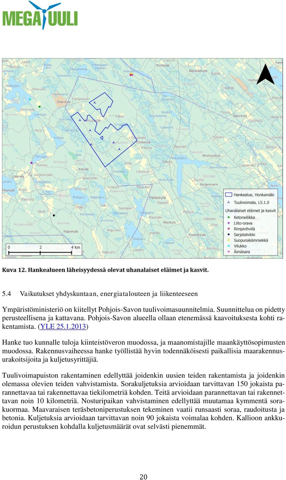 Pohjois-Savon alueella ollaan etenemässä kaavoituksesta kohti rakentamista. (YLE 25.1.2013) Hanke tuo kunnalle tuloja kiinteistöveron muodossa, ja maanomistajille maankäyttösopimusten muodossa.