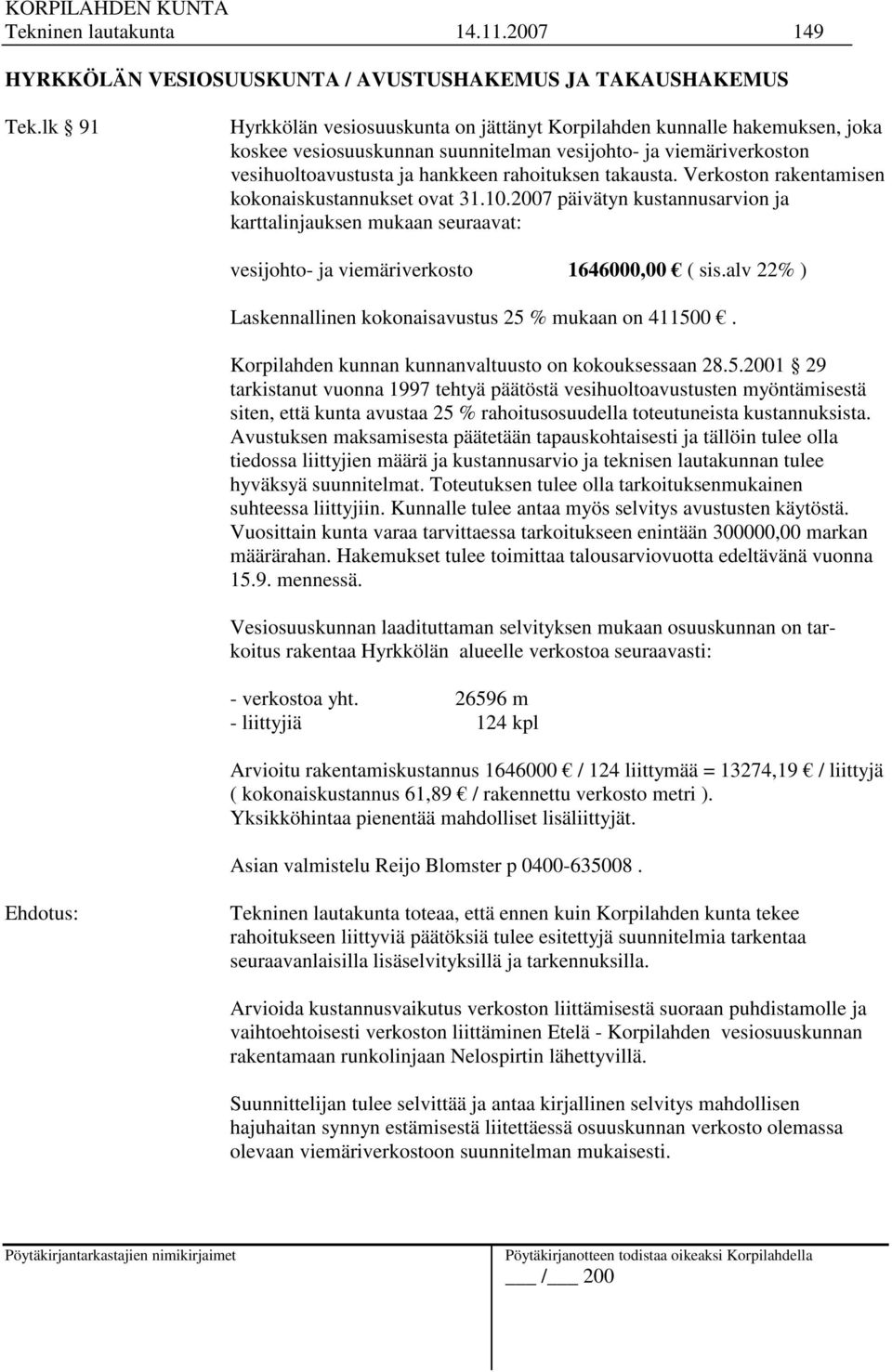 takausta. Verkoston rakentamisen kokonaiskustannukset ovat 31.10.2007 päivätyn kustannusarvion ja karttalinjauksen mukaan seuraavat: vesijohto- ja viemäriverkosto 1646000,00 ( sis.