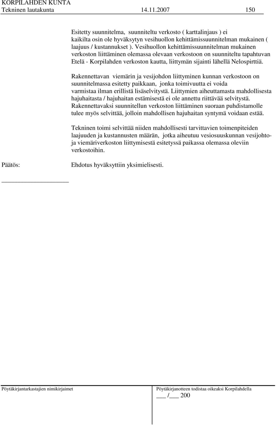 Rakennettavan viemärin ja vesijohdon liittyminen kunnan verkostoon on suunnitelmassa esitetty paikkaan, jonka toimivuutta ei voida varmistaa ilman erillistä lisäselvitystä.