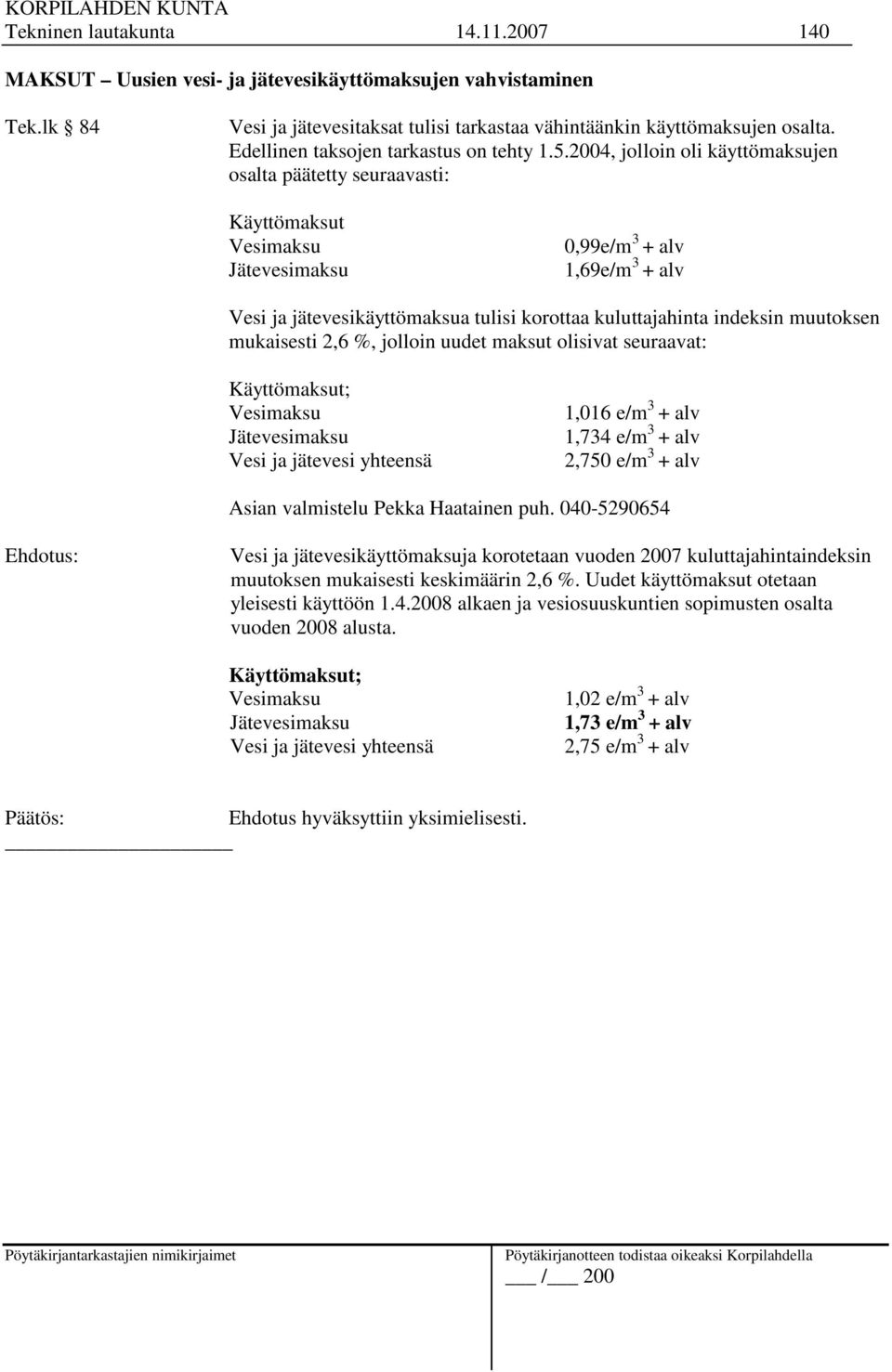2004, jolloin oli käyttömaksujen osalta päätetty seuraavasti: Käyttömaksut Vesimaksu Jätevesimaksu 0,99e/m 3 + alv 1,69e/m 3 + alv Vesi ja jätevesikäyttömaksua tulisi korottaa kuluttajahinta indeksin