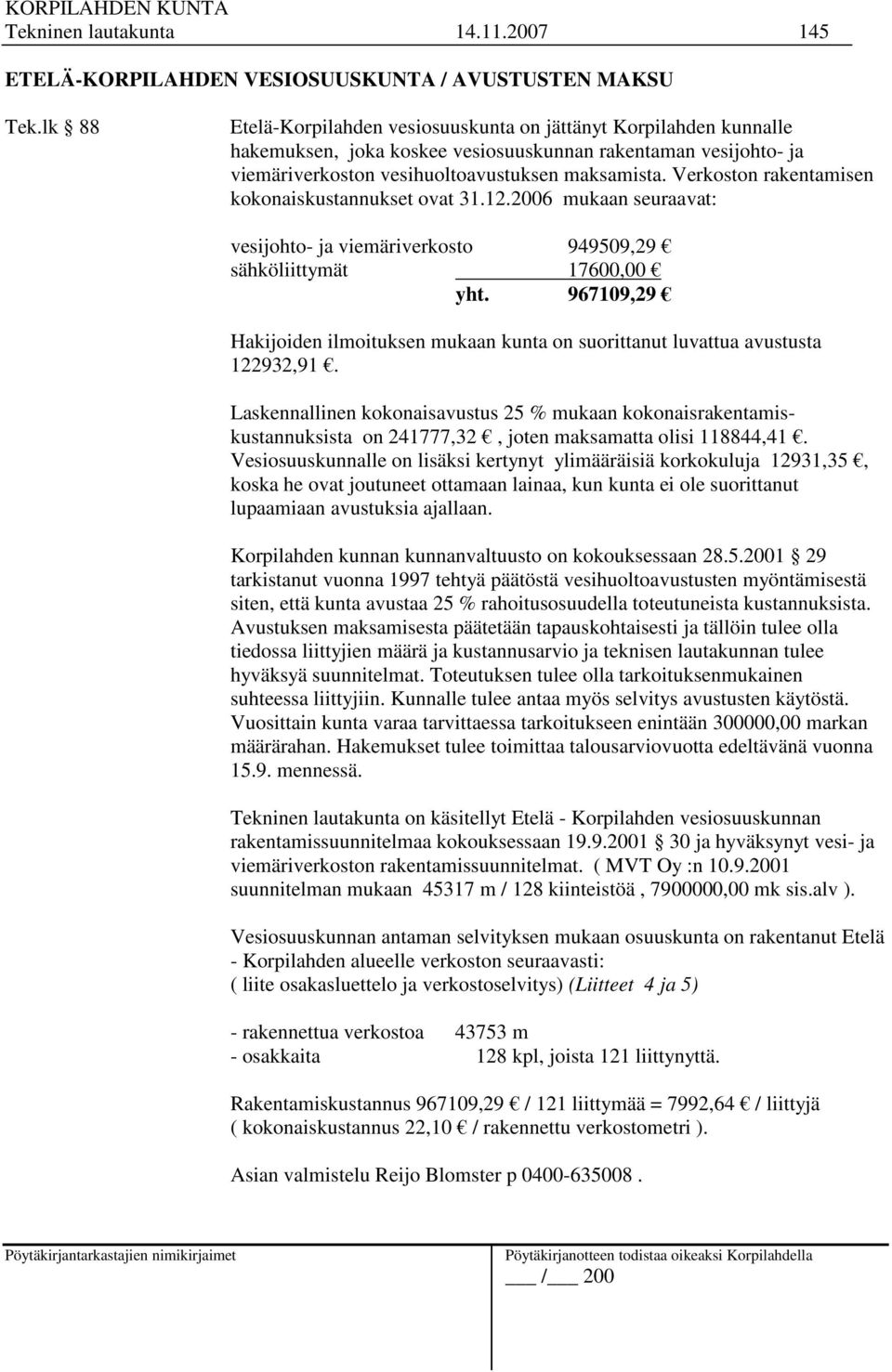 Verkoston rakentamisen kokonaiskustannukset ovat 31.12.2006 mukaan seuraavat: vesijohto- ja viemäriverkosto 949509,29 sähköliittymät 17600,00 yht.