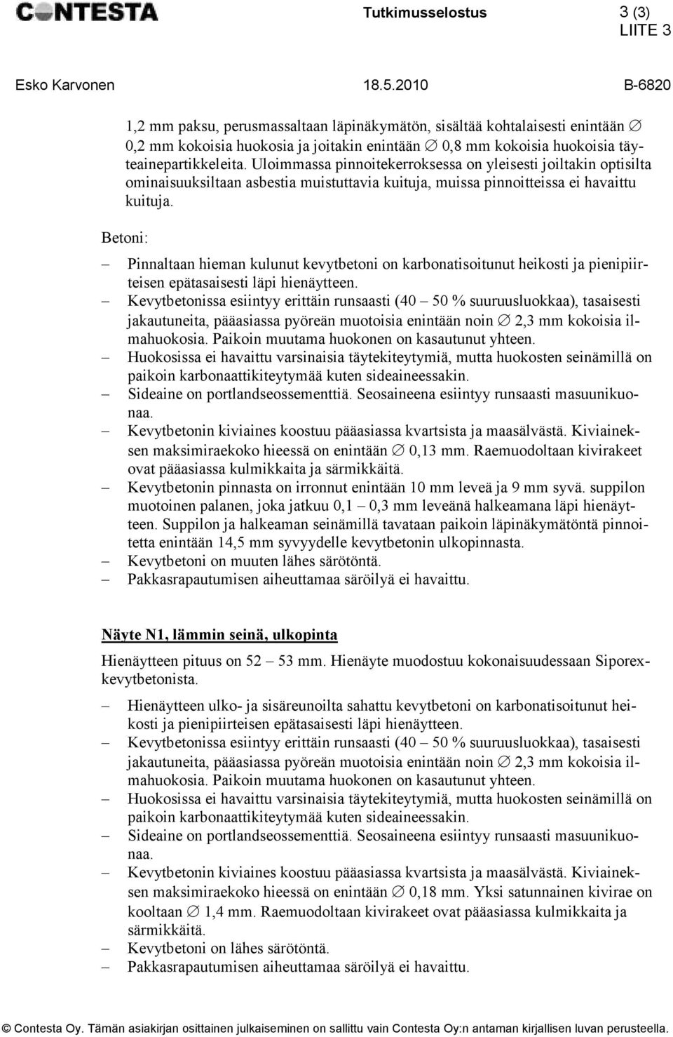 Betoni: Pinnaltaan hieman kulunut kevytbetoni on karbonatisoitunut heikosti ja pienipiirteisen epätasaisesti läpi hienäytteen.