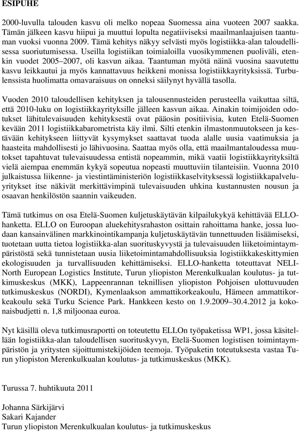 Taantuman myötä näinä vuosina saavutettu kasvu leikkautui ja myös kannattavuus heikkeni monissa logistiikkayrityksissä. Turbulenssista huolimatta omavaraisuus on onneksi säilynyt hyvällä tasolla.