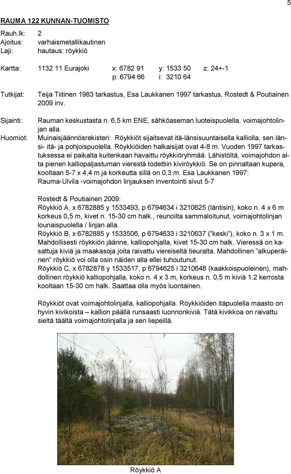 Esa Laukkanen 1997 tarkastus, Rostedt & Poutiainen 2009 inv. Rauman keskustasta n. 6,5 km ENE, sähköaseman luoteispuolella, voimajohtolinjan alla.