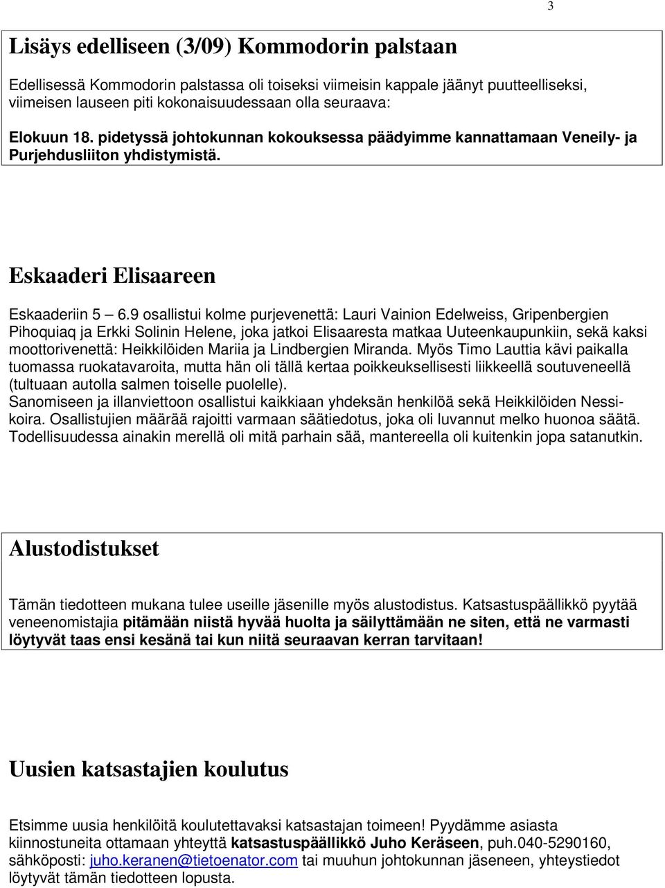 9 osallistui kolme purjevenettä: Lauri Vainion Edelweiss, Gripenbergien Pihoquiaq ja Erkki Solinin Helene, joka jatkoi Elisaaresta matkaa Uuteenkaupunkiin, sekä kaksi moottorivenettä: Heikkilöiden