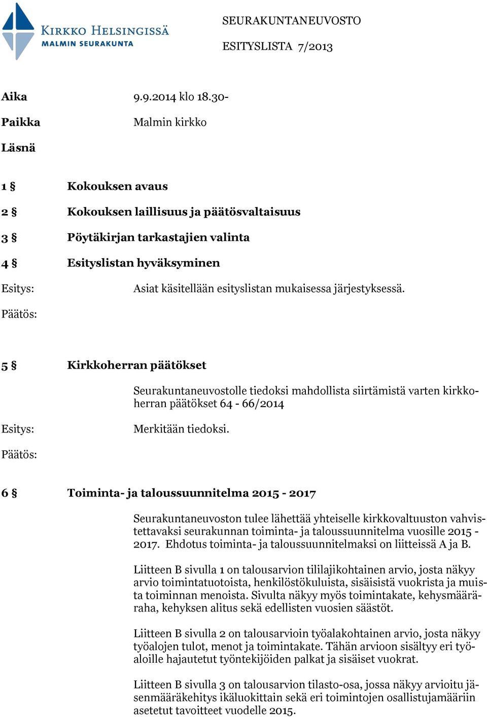 järjestyksessä. 5 Kirkkoherran päätökset Seurakuntaneuvostolle tiedoksi mahdollista siirtämistä varten kirkkoherran päätökset 64-66/2014 Merkitään tiedoksi.