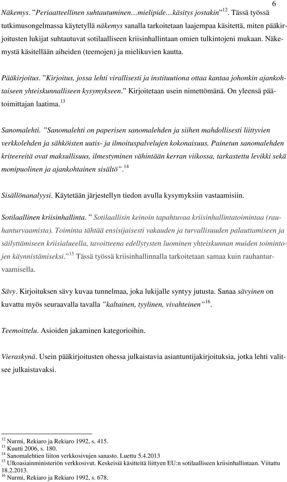 Näkemystä käsitellään aiheiden (teemojen) ja mielikuvien kautta. Pääkirjoitus. Kirjoitus, jossa lehti virallisesti ja instituutiona ottaa kantaa johonkin ajankohtaiseen yhteiskunnalliseen kysymykseen.