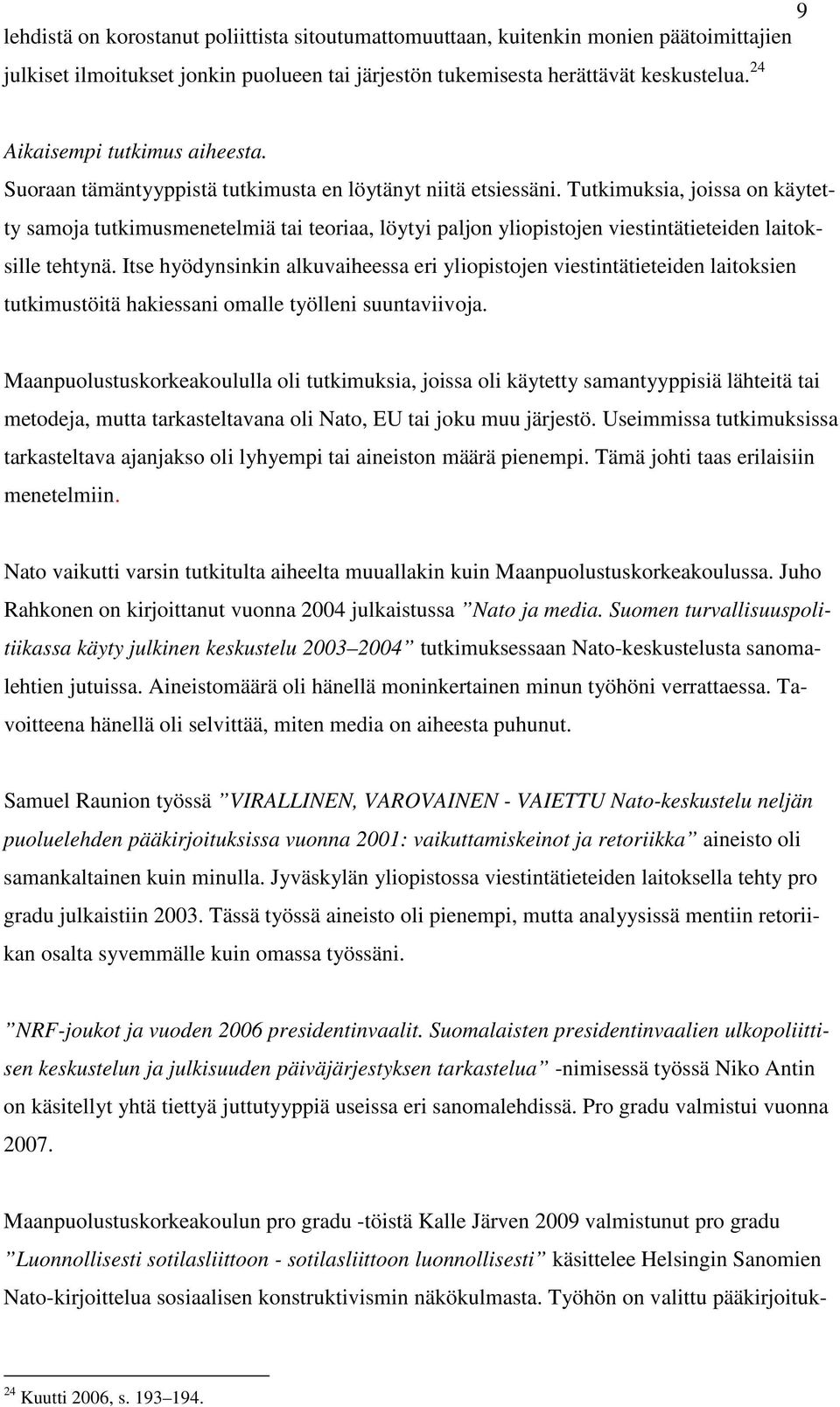 Tutkimuksia, joissa on käytetty samoja tutkimusmenetelmiä tai teoriaa, löytyi paljon yliopistojen viestintätieteiden laitoksille tehtynä.