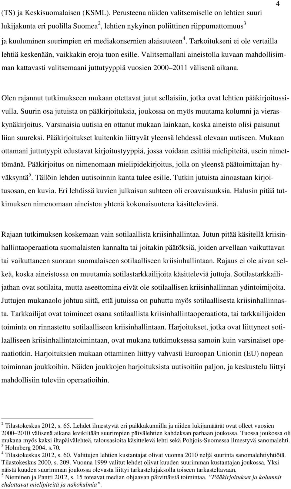 Tarkoitukseni ei ole vertailla lehtiä keskenään, vaikkakin eroja tuon esille. Valitsemallani aineistolla kuvaan mahdollisimman kattavasti valitsemaani juttutyyppiä vuosien 2000 2011 välisenä aikana.
