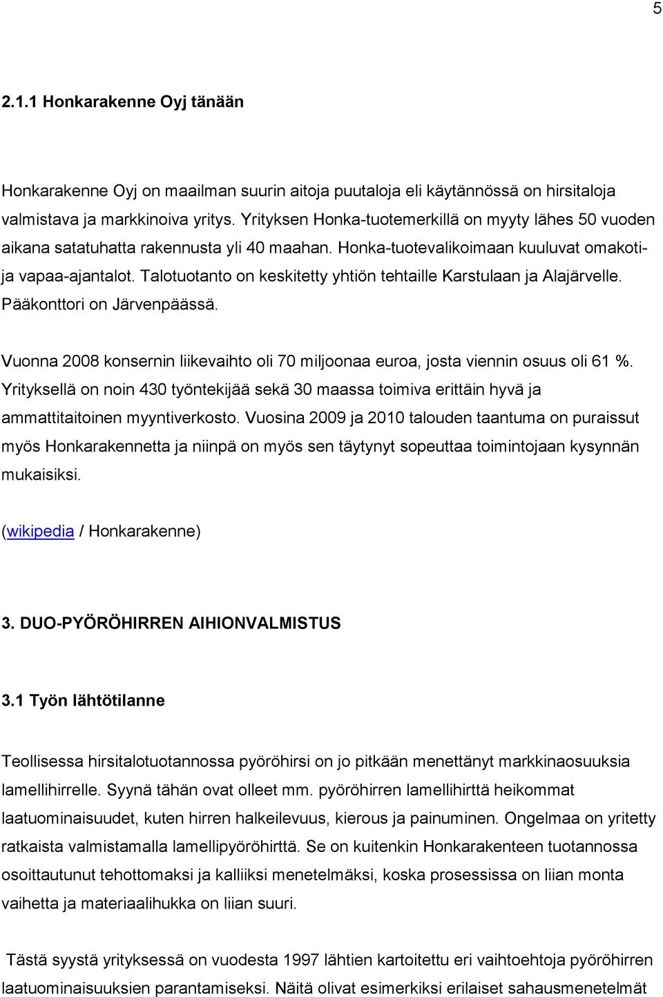 Talotuotanto on keskitetty yhtiön tehtaille Karstulaan ja Alajärvelle. Pääkonttori on Järvenpäässä. Vuonna 2008 konsernin liikevaihto oli 70 miljoonaa euroa, josta viennin osuus oli 61 %.