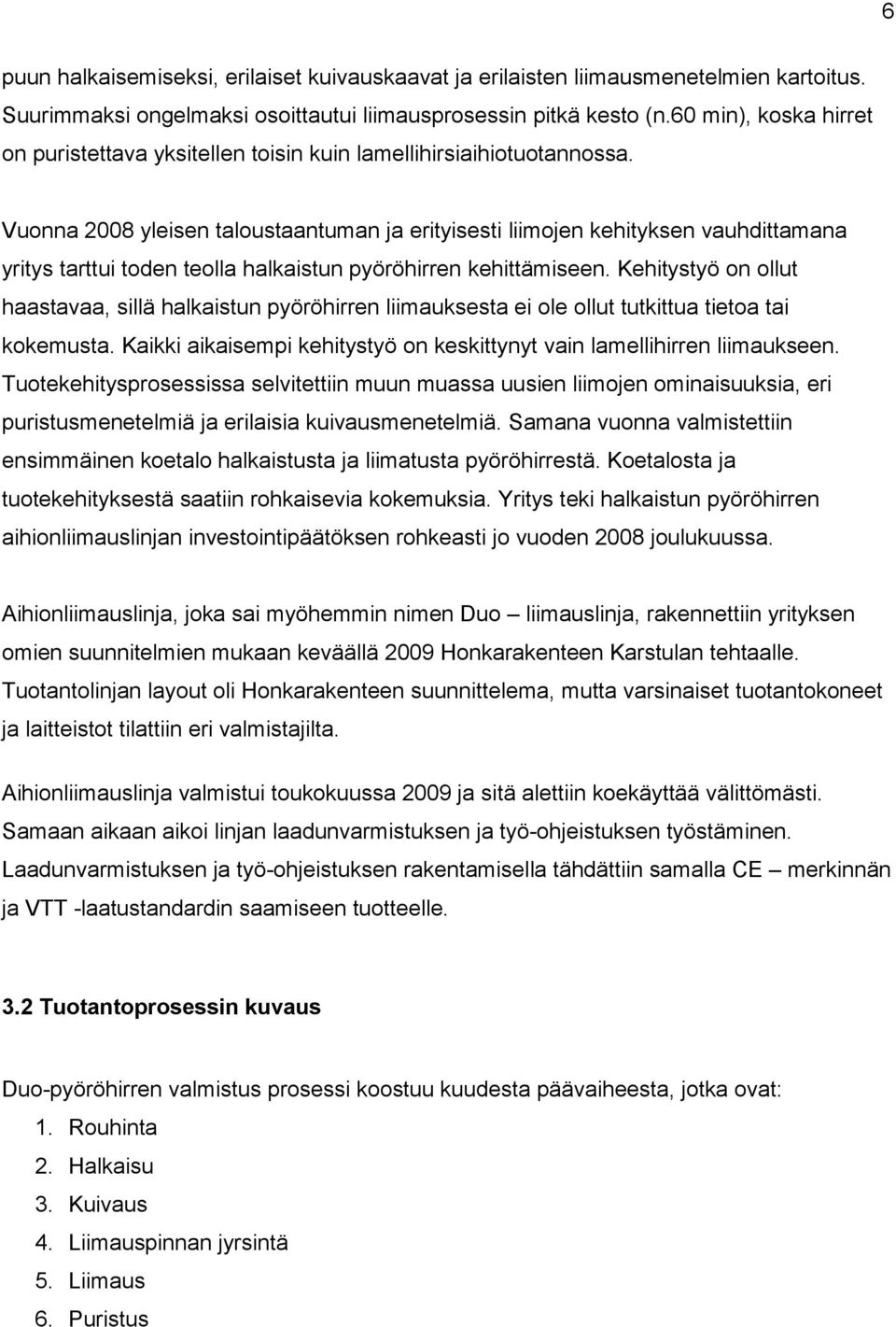 Vuonna 2008 yleisen taloustaantuman ja erityisesti liimojen kehityksen vauhdittamana yritys tarttui toden teolla halkaistun pyöröhirren kehittämiseen.