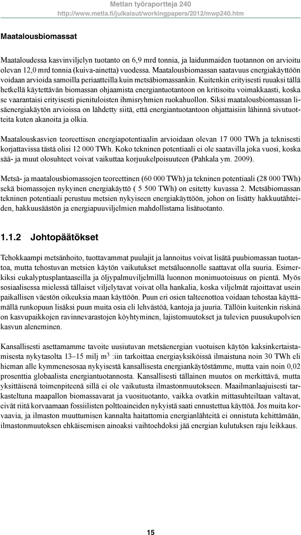 Kuitenkin erityisesti ruuaksi tällä hetkellä käytettävän biomassan ohjaamista energiantuotantoon on kritisoitu voimakkaasti, koska se vaarantaisi erityisesti pienituloisten ihmisryhmien ruokahuollon.