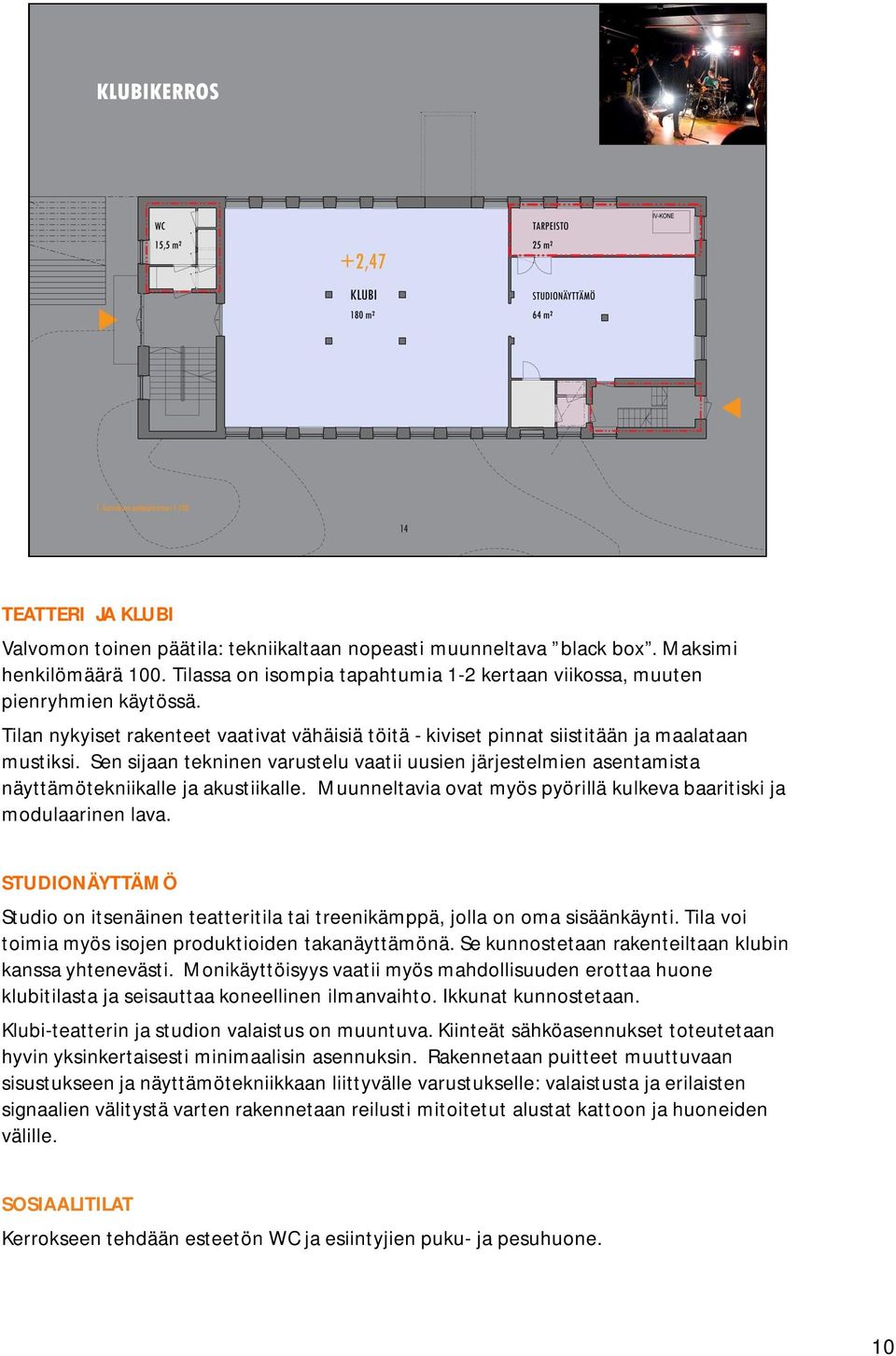 Sen sijaan tekninen varustelu vaatii uusien järjestelmien asentamista näyttämötekniikalle ja akustiikalle. Muunneltavia ovat myös pyörillä kulkeva baaritiski ja modulaarinen lava.