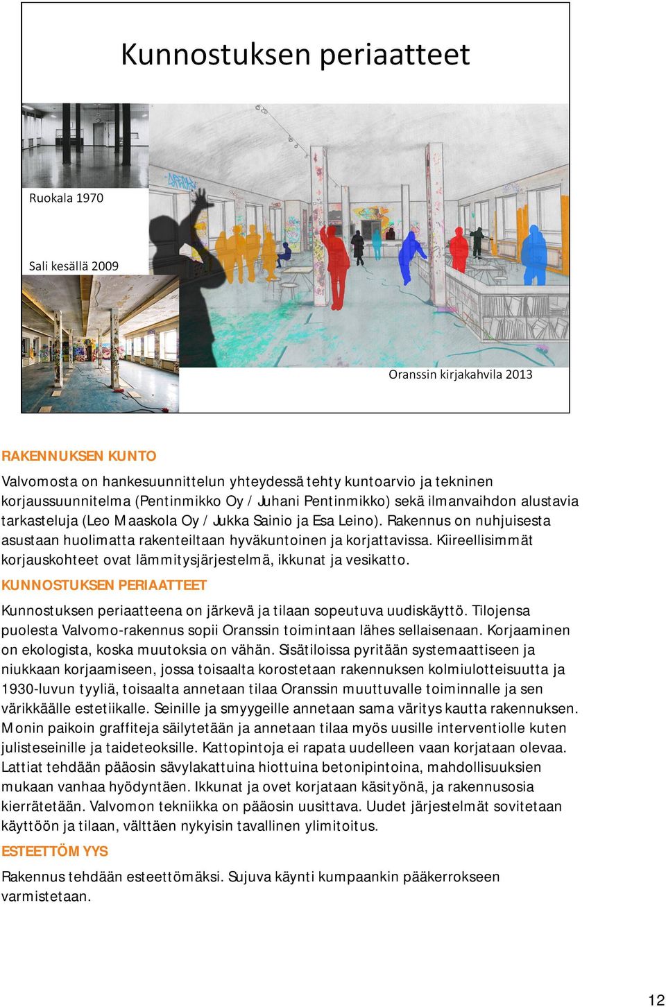 Kiireellisimmät korjauskohteet ovat lämmitysjärjestelmä, ikkunat ja vesikatto. KUNNOSTUKSEN PERIAATTEET Kunnostuksen periaatteena on järkevä ja tilaan sopeutuva uudiskäyttö.