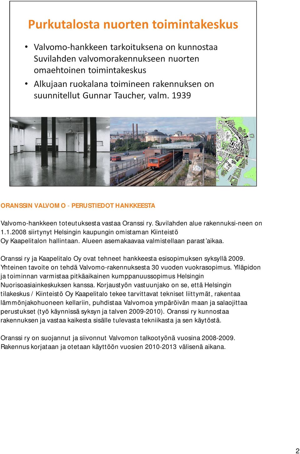 Oranssi ry ja Kaapelitalo Oy ovat tehneet hankkeesta esisopimuksen syksyllä 2009. Yhteinen tavoite on tehdä Valvomo-rakennuksesta 30 vuoden vuokrasopimus.