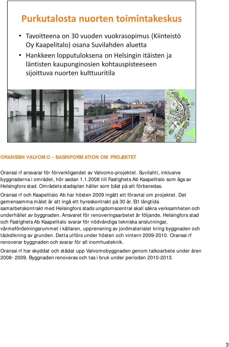 Det gemensamma målet är att ingå ett hyreskontrakt på 30 år. Ett långtida samarbetskontrakt med Helsingfors stads ungdomscentral skall säkra verksamheten och underhållet av byggnaden.