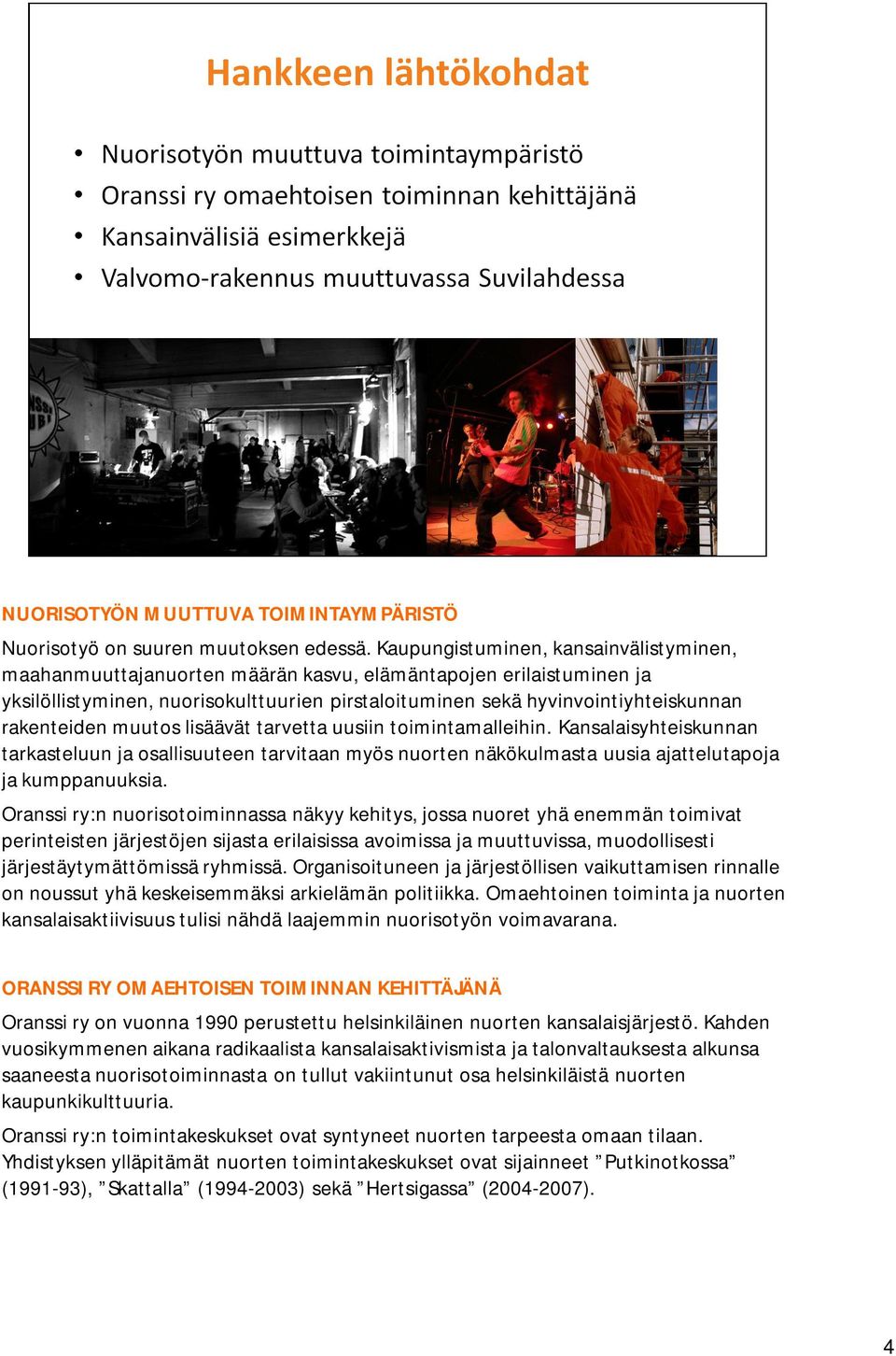 rakenteiden muutos lisäävät tarvetta uusiin toimintamalleihin. Kansalaisyhteiskunnan tarkasteluun ja osallisuuteen tarvitaan myös nuorten näkökulmasta uusia ajattelutapoja ja kumppanuuksia.
