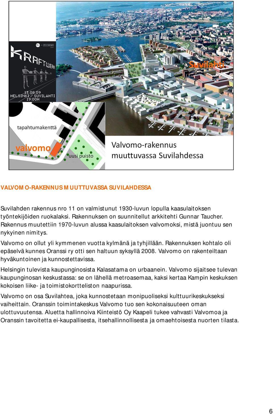 Rakennuksen kohtalo oli epäselvä kunnes Oranssi ry otti sen haltuun syksyllä 2008. Valvomo on rakenteiltaan hyväkuntoinen ja kunnostettavissa.