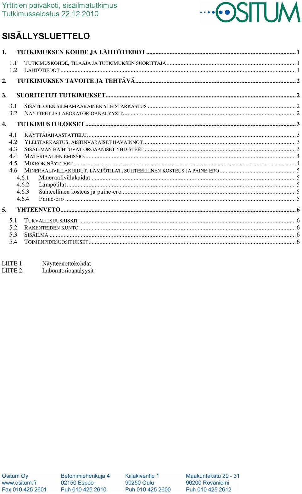 .. 3 4.3 SISÄILMAN HAIHTUVAT ORGAANISET YHDISTEET... 3 4.4 MATERIAALIEN EMISSIO... 4 4.5 MIKROBINÄYTTEET... 4 4.6 MINERAALIVILLAKUIDUT, LÄMPÖTILAT, SUHTEELLINEN KOSTEUS JA PAINE-ERO... 5 4.6.1 Mineraalivillakuidut.