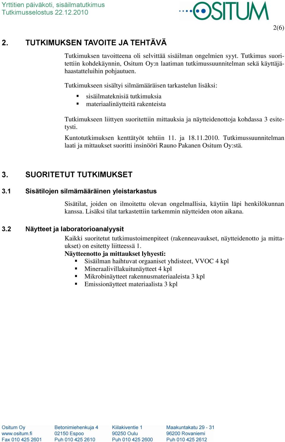 Tutkimukseen sisältyi silmämääräisen tarkastelun lisäksi: sisäilmateknisiä tutkimuksia materiaalinäytteitä rakenteista Tutkimukseen liittyen suoritettiin mittauksia ja näytteidenottoja kohdassa 3