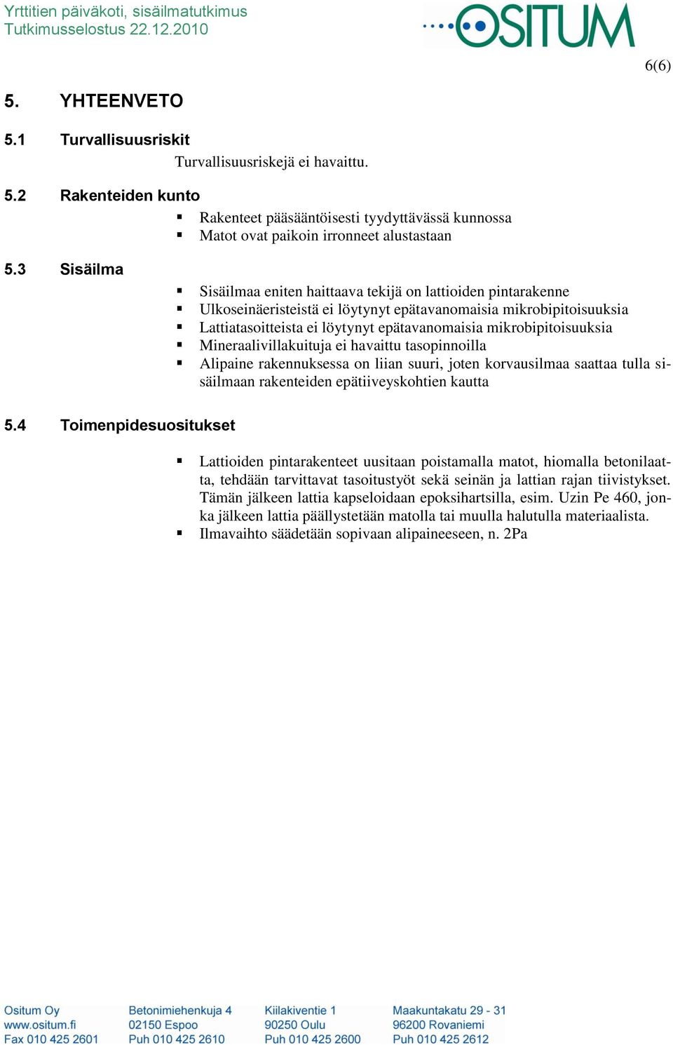 mikrobipitoisuuksia Mineraalivillakuituja ei havaittu tasopinnoilla Alipaine rakennuksessa on liian suuri, joten korvausilmaa saattaa tulla sisäilmaan rakenteiden epätiiveyskohtien kautta 5.