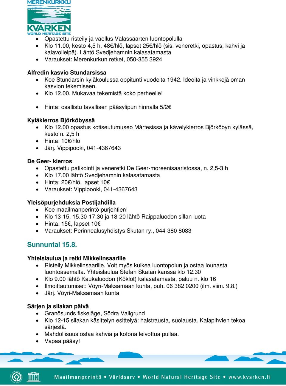 Klo 13-15, 15.30-17.30 ja 18-20 lähtö Raippaluodon sillan luota Hinta: 15, lapset 10 Varaukset: Perinnealusyhdistys Skutan ry., 044-380 8083 Sunnuntai 15.8. Yhteislaulua ja retki Mikkelinsaarille Risteily Mikkelinsaarille.