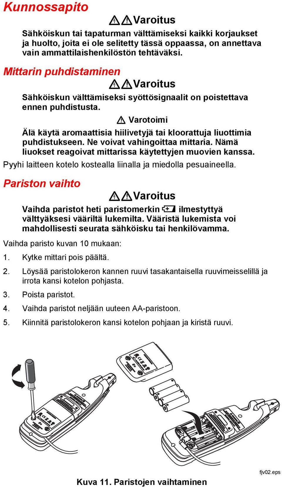 Ne voivat vahingoittaa mittaria. Nämä liuokset reagoivat mittarissa käytettyjen muovien kanssa. Pyyhi laitteen kotelo kostealla liinalla ja miedolla pesuaineella.