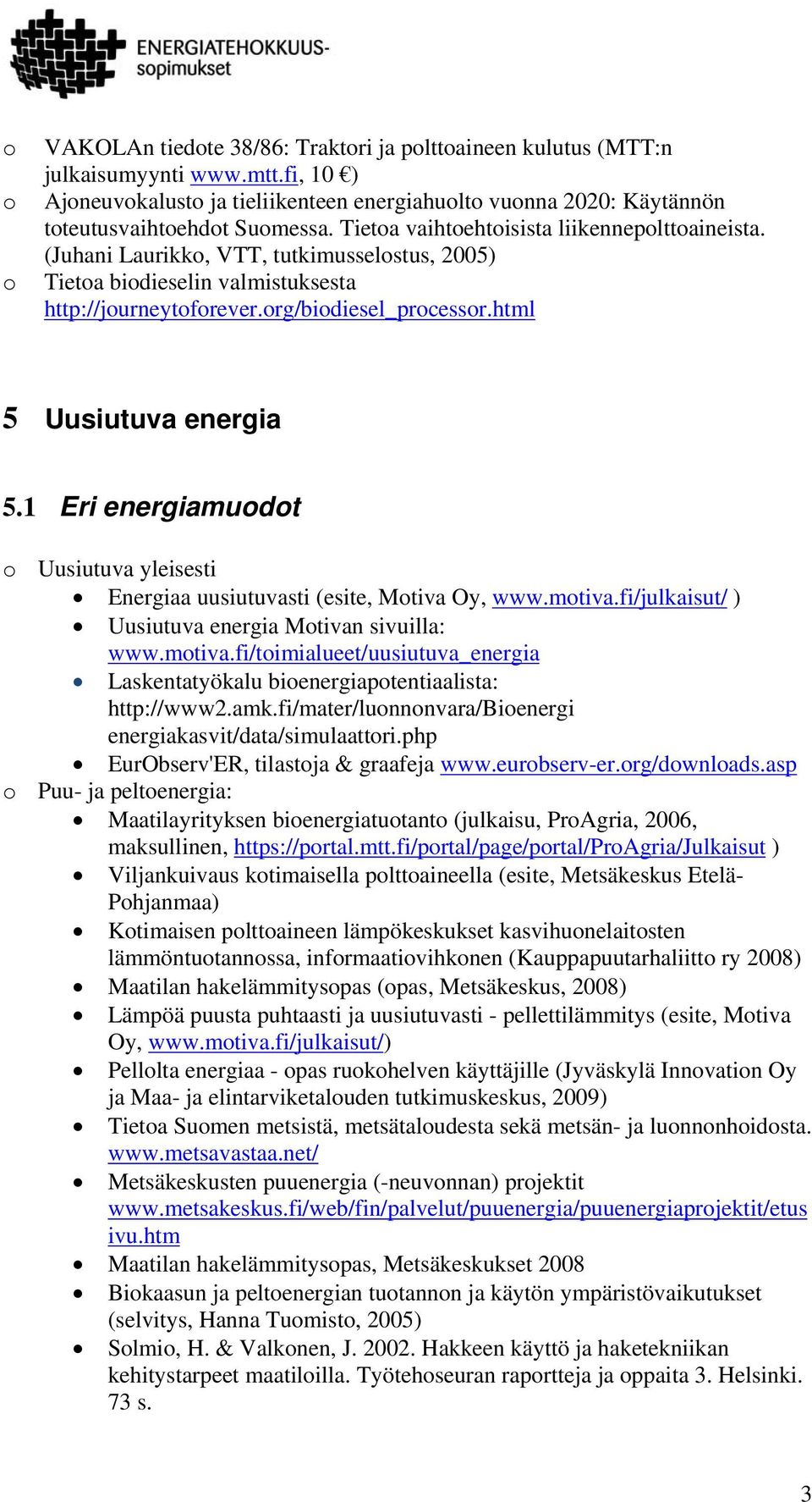 1 Eri energiamudt Uusiutuva yleisesti Energiaa uusiutuvasti (esite, Mtiva Oy, www.mtiva.fi/julkaisut/ ) Uusiutuva energia Mtivan sivuilla: www.mtiva.fi/timialueet/uusiutuva_energia Laskentatyökalu bienergiaptentiaalista: http://www2.